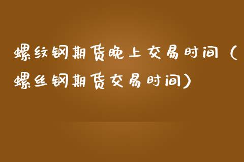 螺纹钢期货晚上交易时间(螺丝钢期货交易时间)_期货开户条件_第1张_股指期货_期货开户条件_国际原油_股票交易 螺纹钢期货晚上交易时间(螺丝钢期货交易时间)_https://m.jnkyh.com_期货开户条件_第1张