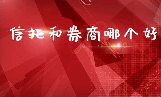 信托和券商哪个好_https://m.jnkyh.com_股指期货_第1张