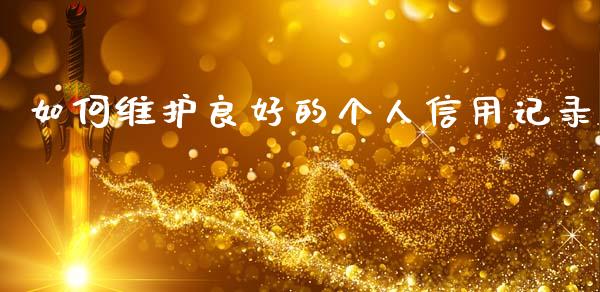 如何维护良好的个人信用记录_https://m.jnkyh.com_国际原油_第1张