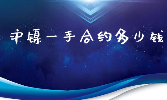 沪镍一手合约多少钱_https://m.jnkyh.com_股票交易_第1张