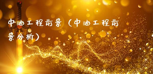中油工程前景（中油工程前景分析）_https://m.jnkyh.com_股票交易_第1张