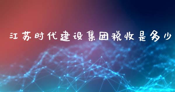 江苏时代建设集团税收是多少_https://m.jnkyh.com_股票交易_第1张
