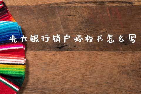 光大银行销户授权书怎么写_https://m.jnkyh.com_国际原油_第1张