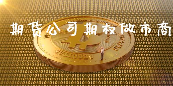 期货公司期权做市商_https://m.jnkyh.com_期货开户条件_第1张