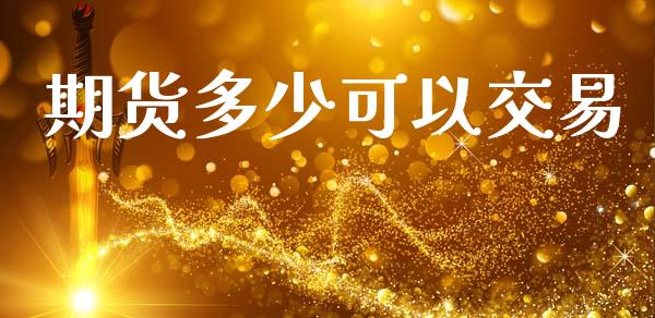 期货多少可以交易_https://m.jnkyh.com_国际原油_第1张