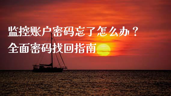 监控账户密码忘了怎么办?全面密码找回指南_股指期货_第1张_股指期货_期货开户条件_国际原油_股票交易 监控账户密码忘了怎么办?全面密码找回指南_https://m.jnkyh.com_股指期货_第1张