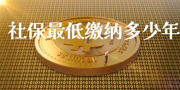 社保最低缴纳多少年_https://m.jnkyh.com_期货开户条件_第1张