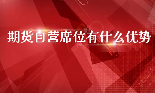 期货自营席位有什么优势_https://m.jnkyh.com_股票交易_第1张