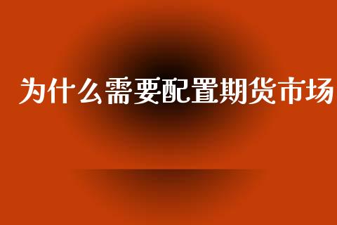 为什么需要配置期货市场_https://m.jnkyh.com_国际原油_第1张