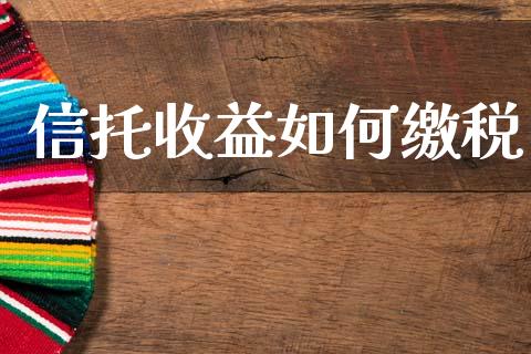 信托收益如何缴税_https://m.jnkyh.com_股票交易_第1张