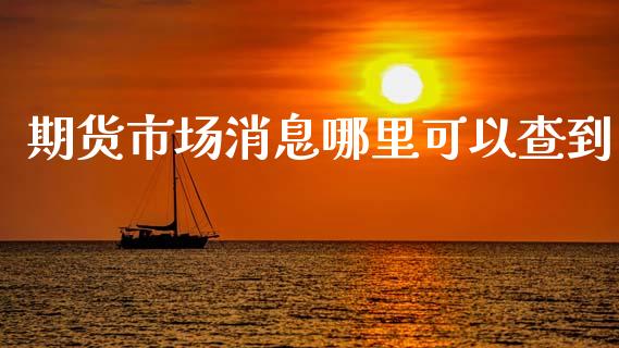 期货市场消息哪里可以查到_https://m.jnkyh.com_期货开户条件_第1张