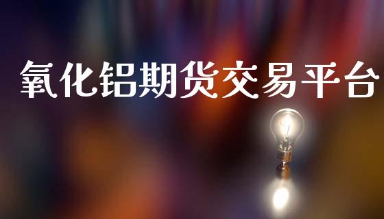 氧化铝期货交易平台_https://m.jnkyh.com_期货开户条件_第1张