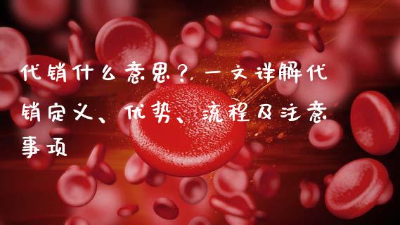 代销什么意思？一文详解代销定义、优势、流程及注意事项_https://m.jnkyh.com_股指期货_第1张