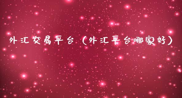外汇交易平台（外汇平台哪家好）_https://m.jnkyh.com_股指期货_第1张