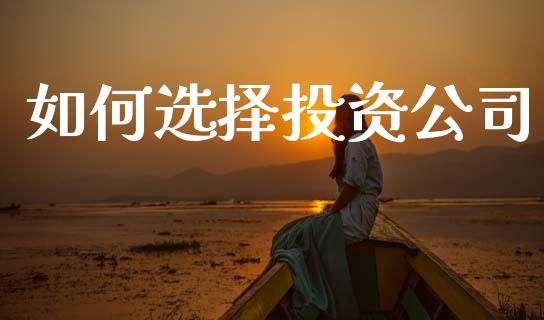 如何选择投资公司_https://m.jnkyh.com_国际原油_第1张