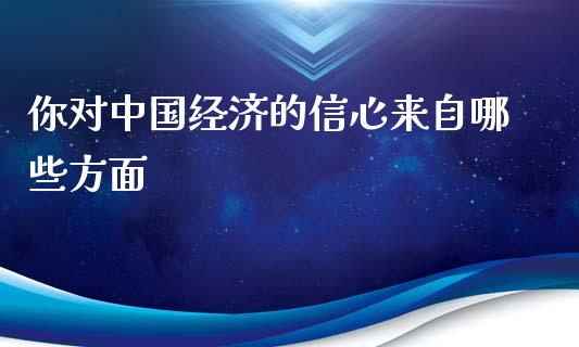 你对中国经济的信心来自哪些方面_https://m.jnkyh.com_股指期货_第1张