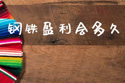 钢铁盈利会多久_https://m.jnkyh.com_期货开户条件_第1张