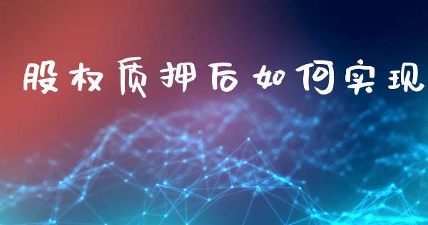 股权质押后如何实现_https://m.jnkyh.com_国际原油_第1张