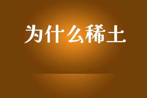 为什么稀土_https://m.jnkyh.com_国际原油_第1张