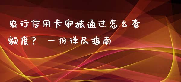 农行信用卡审核通过怎么查额度？ 一份详尽指南_https://m.jnkyh.com_股指期货_第1张