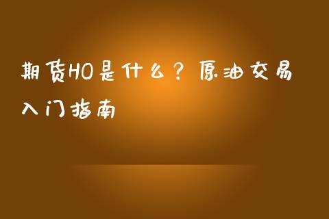 期货HO是什么？原油交易入门指南_https://m.jnkyh.com_股指期货_第1张