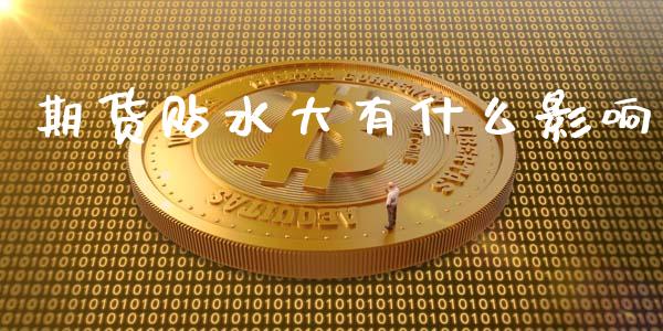 期货贴水大有什么影响_https://m.jnkyh.com_期货开户条件_第1张