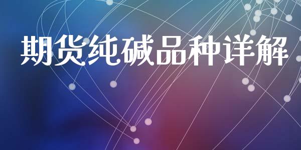 期货纯碱品种详解_https://m.jnkyh.com_国际原油_第1张
