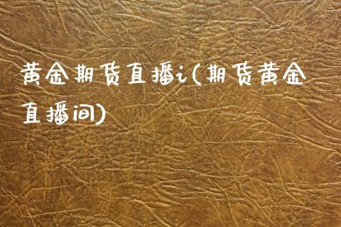 黄金期货直播i(期货黄金直播间)_https://m.jnkyh.com_国际原油_第1张