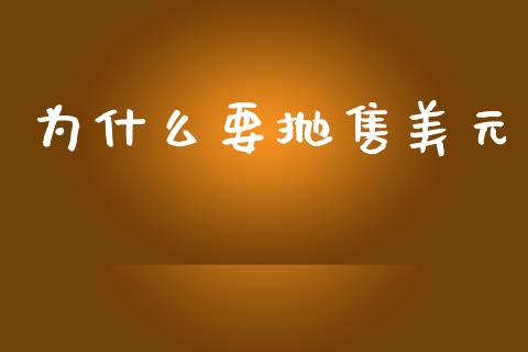为什么要抛售美元_https://m.jnkyh.com_股指期货_第1张