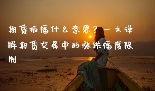 期货板幅什么意思？一文详解期货交易中的涨跌幅度限制_https://m.jnkyh.com_期货开户条件_第1张