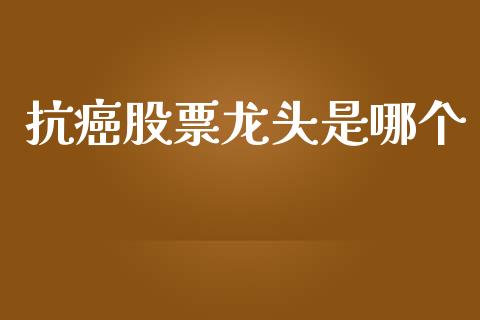 抗癌股票龙头是哪个_https://m.jnkyh.com_股指期货_第1张