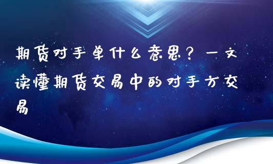 期货对手单什么意思？一文读懂期货交易中的对手方交易_https://m.jnkyh.com_国际原油_第1张