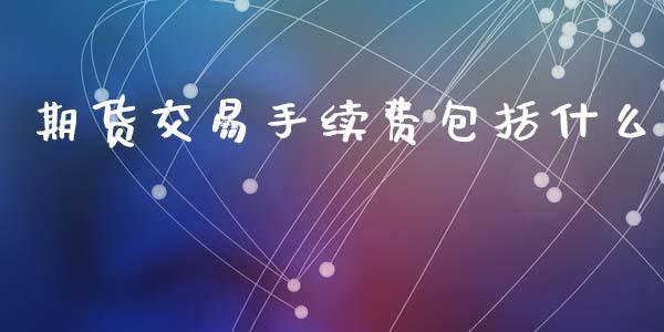 期货交易手续费包括什么_https://m.jnkyh.com_股票交易_第1张