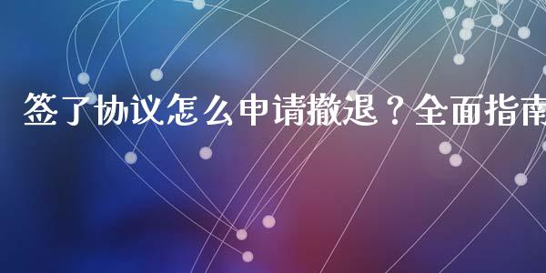 签了协议怎么申请撤退？全面指南_https://m.jnkyh.com_股票交易_第1张