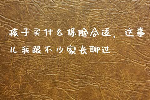 孩子买什么保险合适，这事儿我跟不少家长聊过_https://m.jnkyh.com_期货开户条件_第1张