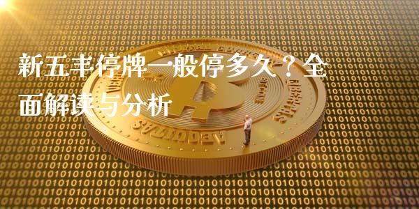 新五丰停牌一般停多久?全面解读与分析_股指期货_第1张_股指期货_期货开户条件_国际原油_股票交易 新五丰停牌一般停多久?全面解读与分析_https://m.jnkyh.com_股指期货_第1张