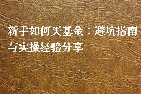 新手如何买基金：避坑指南与实操经验分享_https://m.jnkyh.com_国际原油_第1张