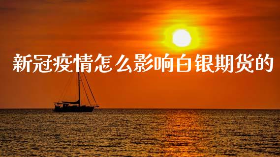 新冠疫情怎么影响白银期货的_https://m.jnkyh.com_国际原油_第1张