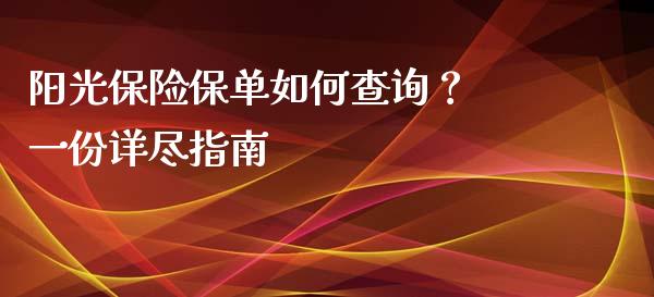阳光保险保单如何查询？ 一份详尽指南_https://m.jnkyh.com_股票交易_第1张