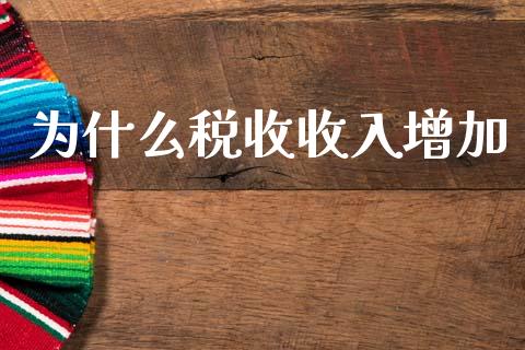 为什么税收收入增加_https://m.jnkyh.com_股指期货_第1张
