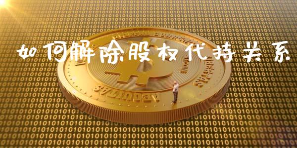 如何解除股权代持关系_https://m.jnkyh.com_期货开户条件_第1张