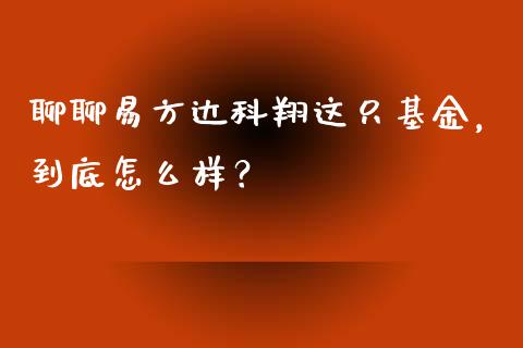 聊聊易方达科翔这只基金，到底怎么样？_https://m.jnkyh.com_国际原油_第1张