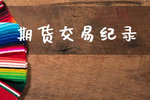 期货交易纪录_https://m.jnkyh.com_期货开户条件_第1张