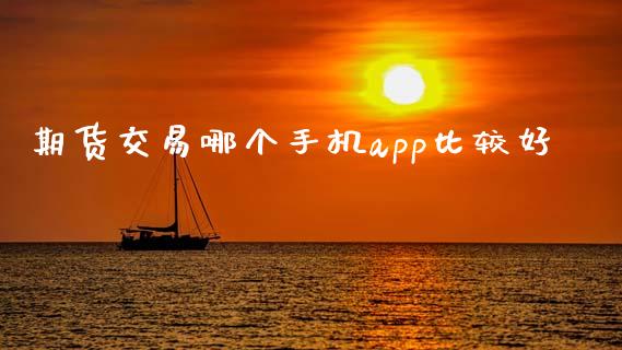 期货交易哪个手机app比较好_https://m.jnkyh.com_期货开户条件_第1张