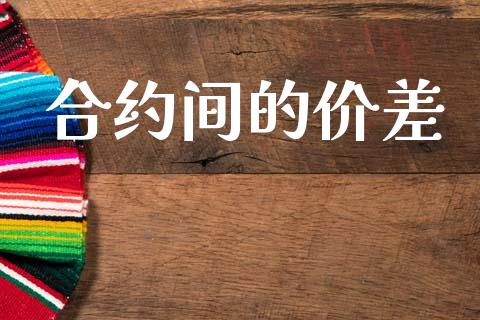 合约间的价差_https://m.jnkyh.com_股票交易_第1张