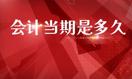 会计当期是多久_https://m.jnkyh.com_股指期货_第1张