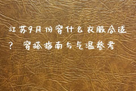 江苏9月份穿什么衣服合适? 穿搭指南与气温参考_国际原油_第1张_股指期货_期货开户条件_国际原油_股票交易 江苏9月份穿什么衣服合适? 穿搭指南与气温参考_https://m.jnkyh.com_国际原油_第1张
