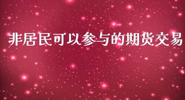 非居民可以参与的期货交易_https://m.jnkyh.com_国际原油_第1张