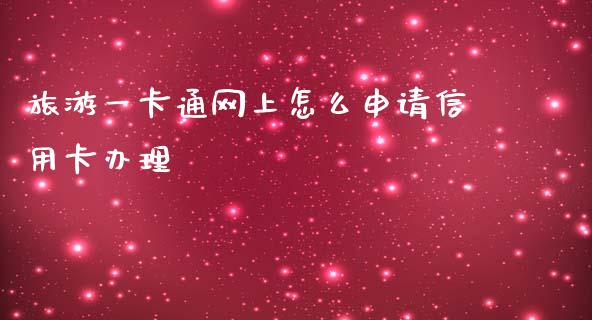 旅游一卡通网上怎么申请信用卡办理_https://m.jnkyh.com_股指期货_第1张