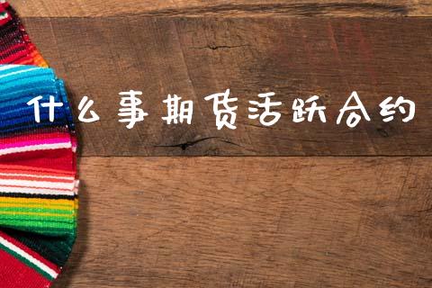 什么事期货活跃合约_期货开户条件_第1张_股指期货_期货开户条件_国际原油_股票交易 什么事期货活跃合约_https://m.jnkyh.com_期货开户条件_第1张